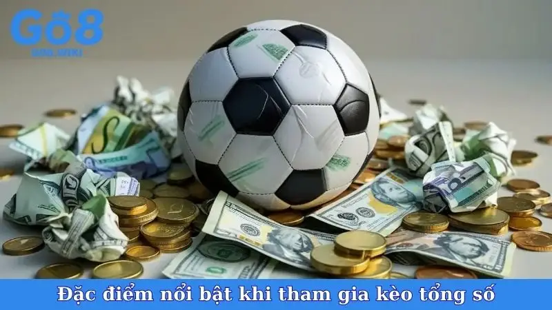 Đặc điểm nổi bật khi tham gia kèo tổng số