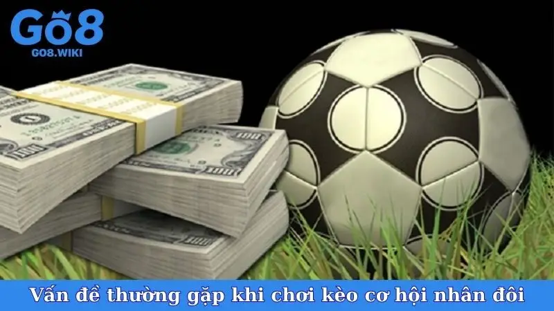 Vấn đề thường gặp khi chơi kèo cơ hội nhân đôi