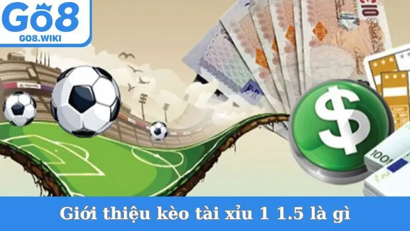 Giới thiệu kèo tài xỉu 1 1.5 là gì
