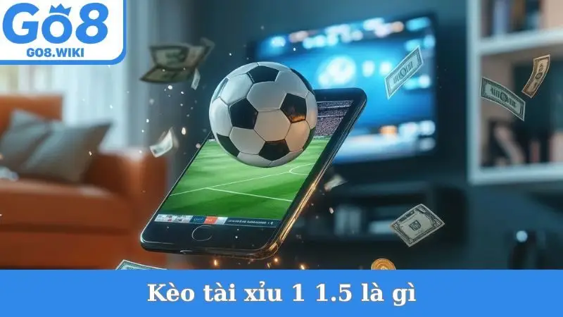 Kèo Tài Xỉu 1 1.5 Là Gì